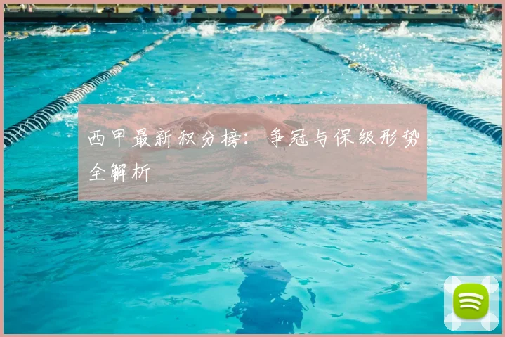 西甲最新积分榜：争冠与保级形势全解析