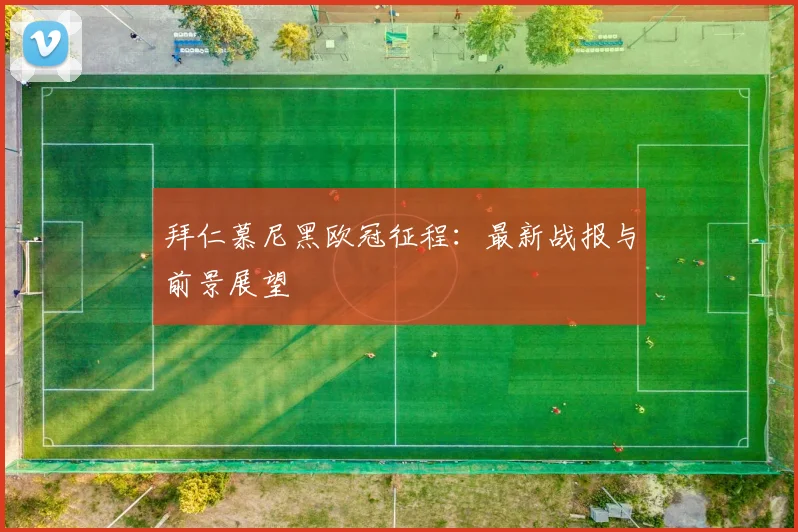 拜仁慕尼黑欧冠征程:最新战报与前景展望