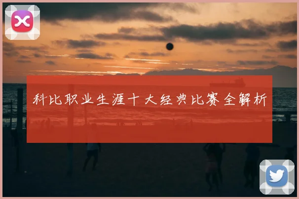 科比职业生涯十大经典比赛全解析