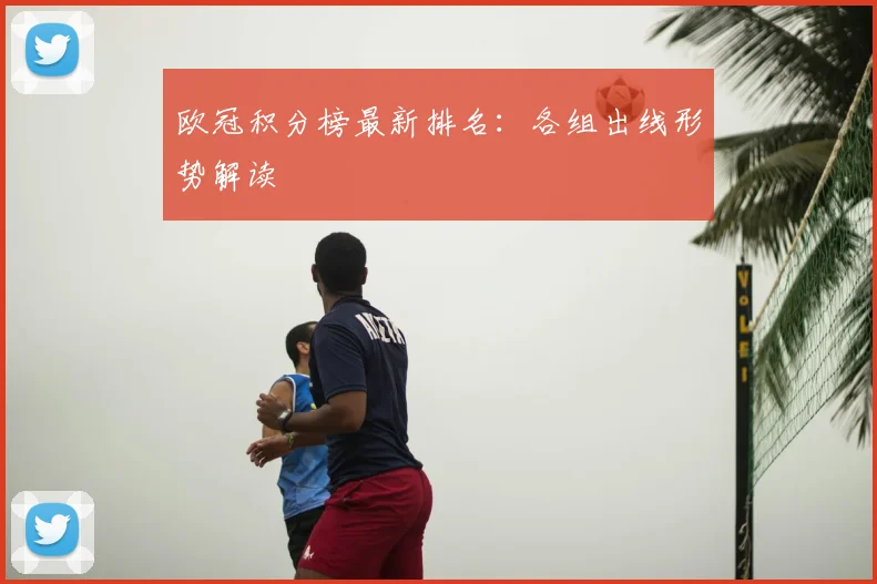 欧冠积分榜最新排名：各组出线形势解读