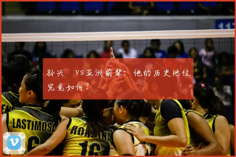 孙兴慜vs亚洲前辈：他的历史地位究竟如何？