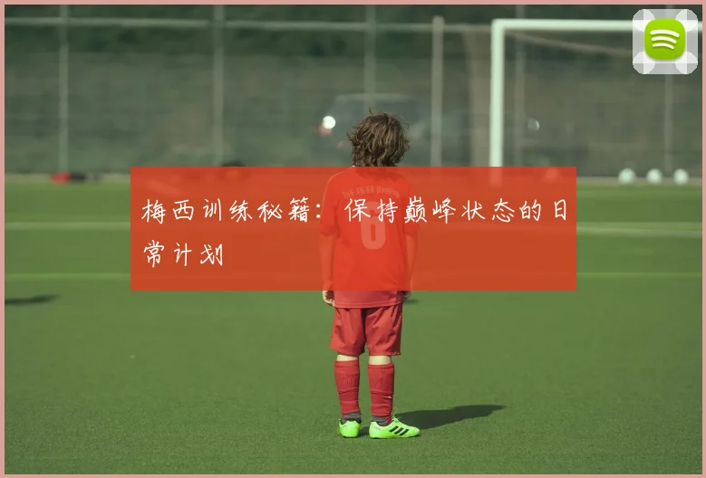 梅西训练秘籍：保持巅峰状态的日常计划