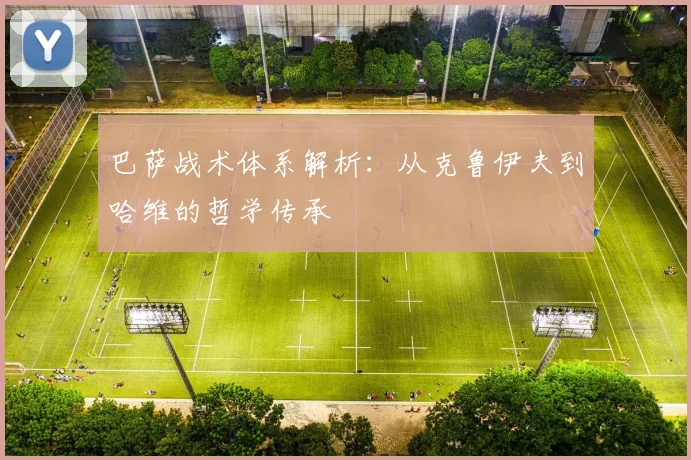 巴萨战术体系解析：从克鲁伊夫到哈维的哲学传承