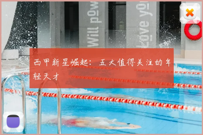 西甲新星崛起：五大值得关注的年轻天才