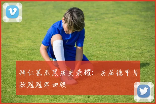 拜仁慕尼黑历史荣耀:历届德甲与欧冠冠军回顾