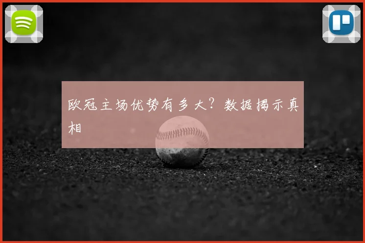 欧冠主场优势有多大？数据揭示真相
